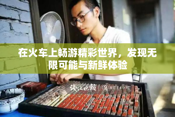 在火车上畅游精彩世界，发现无限可能与新鲜体验