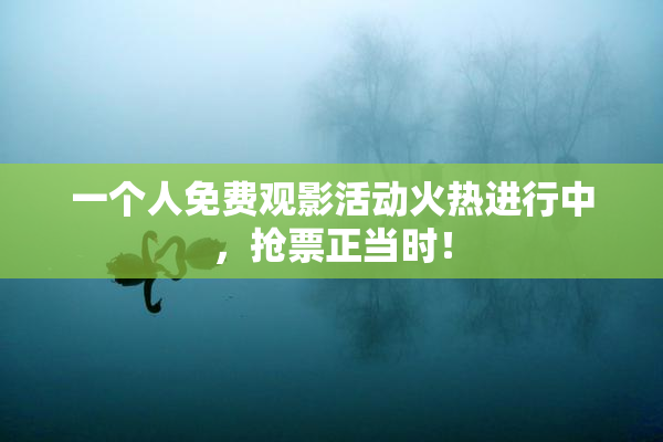 一个人免费观影活动火热进行中，抢票正当时！