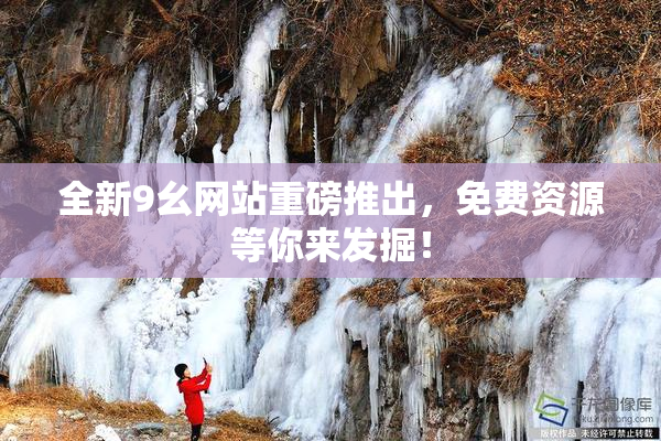全新9幺网站重磅推出，免费资源等你来发掘！