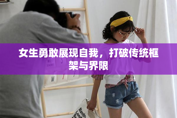 女生勇敢展现自我，打破传统框架与界限