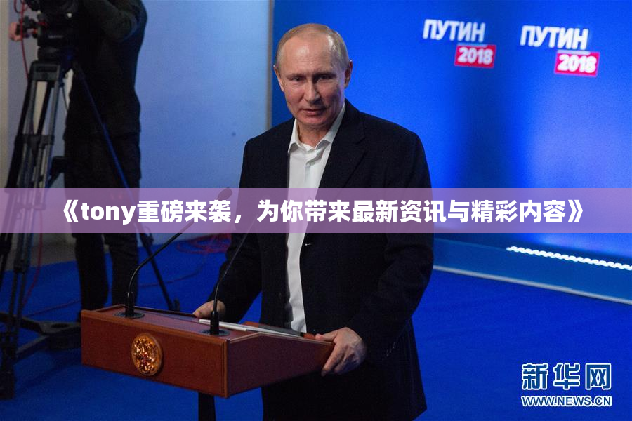 《tony重磅来袭，为你带来最新资讯与精彩内容》