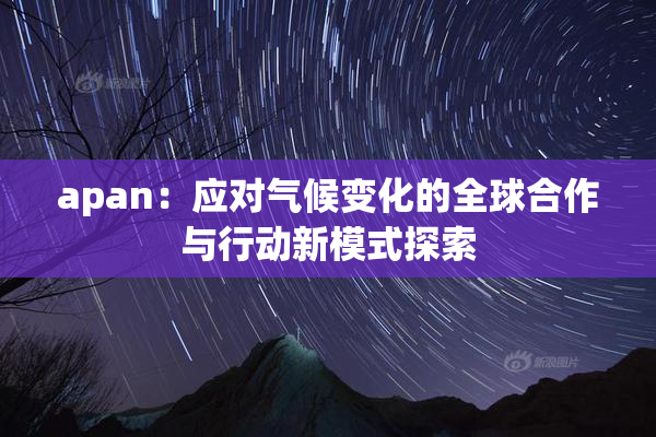 apan：应对气候变化的全球合作与行动新模式探索