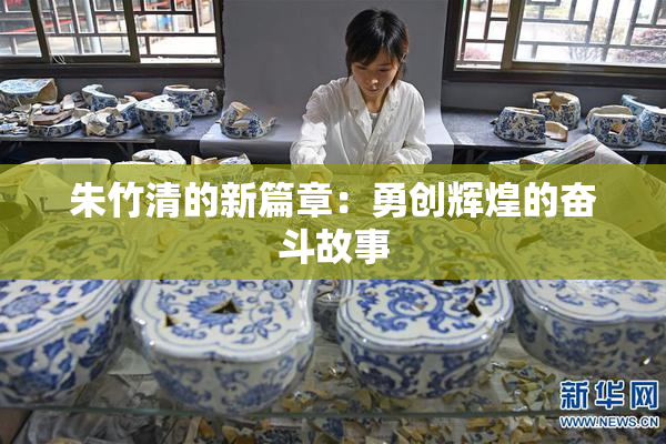 朱竹清的新篇章：勇创辉煌的奋斗故事
