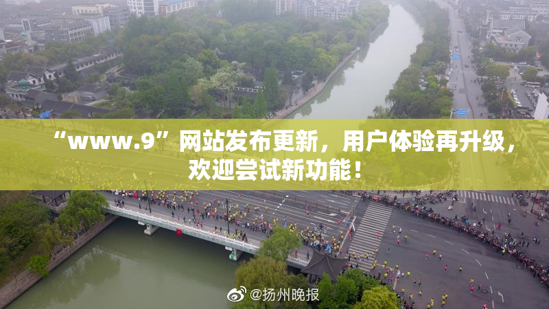“www.9”网站发布更新，用户体验再升级，欢迎尝试新功能！
