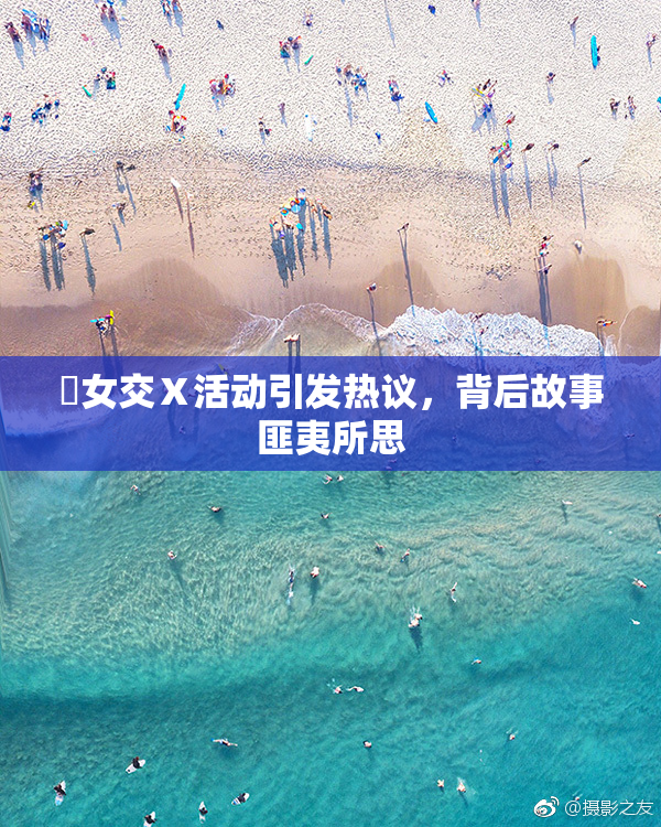 乣女交Ⅹ活动引发热议，背后故事匪夷所思