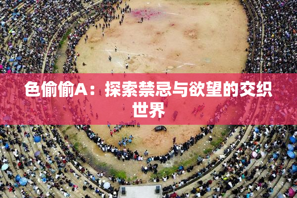 色偷偷A：探索禁忌与欲望的交织世界