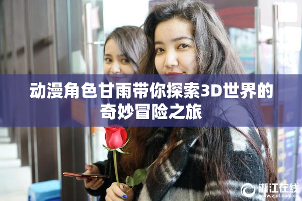 动漫角色甘雨带你探索3D世界的奇妙冒险之旅