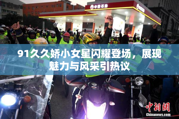 91久久娇小女星闪耀登场，展现魅力与风采引热议