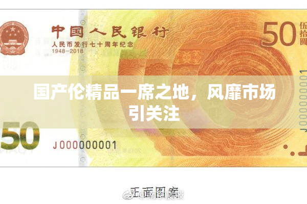 国产伦精品一席之地，风靡市场引关注