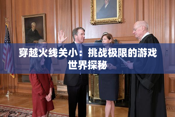 穿越火线关小：挑战极限的游戏世界探秘