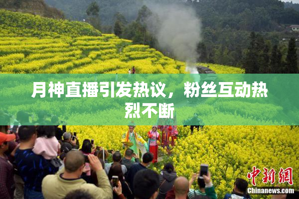 月神直播引发热议，粉丝互动热烈不断