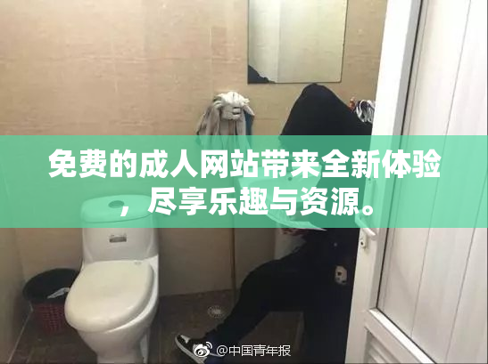 免费的成人网站带来全新体验，尽享乐趣与资源。