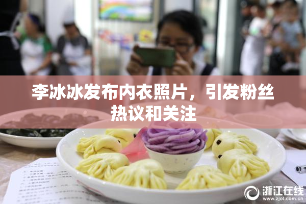 李冰冰发布内衣照片，引发粉丝热议和关注
