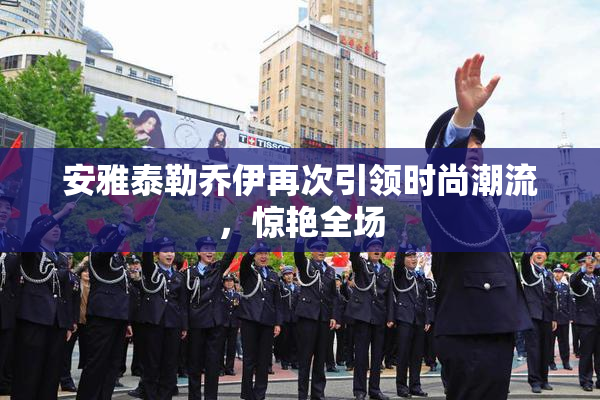 安雅泰勒乔伊再次引领时尚潮流，惊艳全场