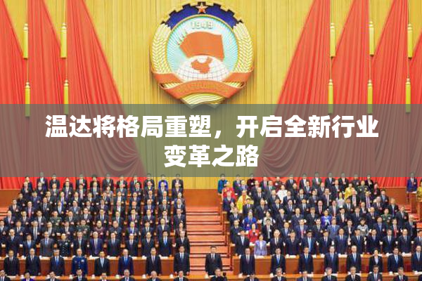 温达将格局重塑，开启全新行业变革之路