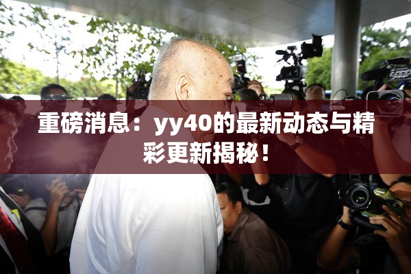 重磅消息：yy40的最新动态与精彩更新揭秘！