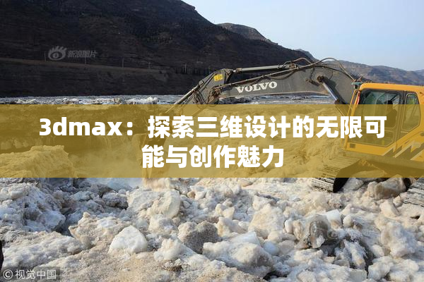 3dmax：探索三维设计的无限可能与创作魅力