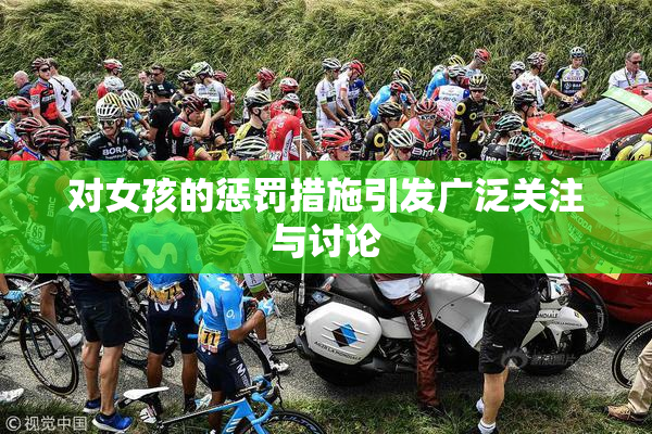 对女孩的惩罚措施引发广泛关注与讨论