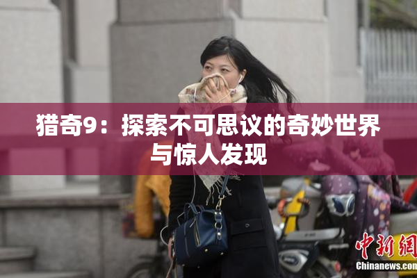 猎奇9：探索不可思议的奇妙世界与惊人发现