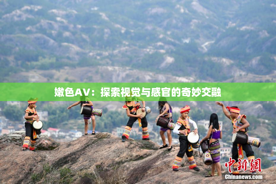 嫩色AV：探索视觉与感官的奇妙交融