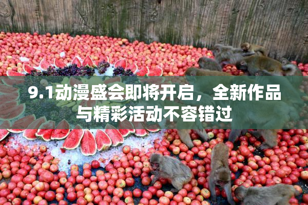 9.1动漫盛会即将开启，全新作品与精彩活动不容错过