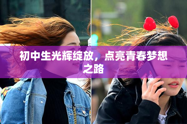 初中生光辉绽放，点亮青春梦想之路