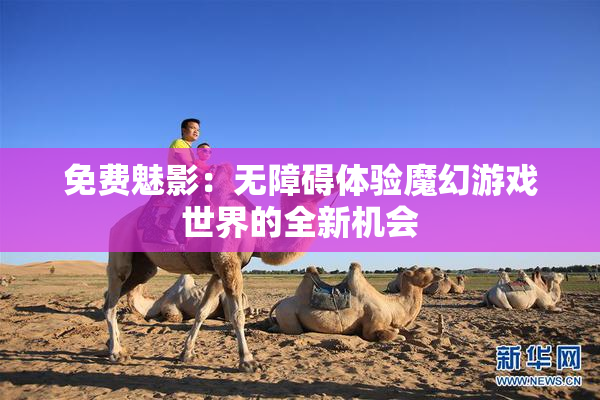 免费魅影：无障碍体验魔幻游戏世界的全新机会