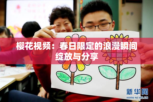 樱花视频：春日限定的浪漫瞬间绽放与分享