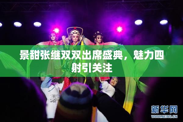景甜张继双双出席盛典，魅力四射引关注