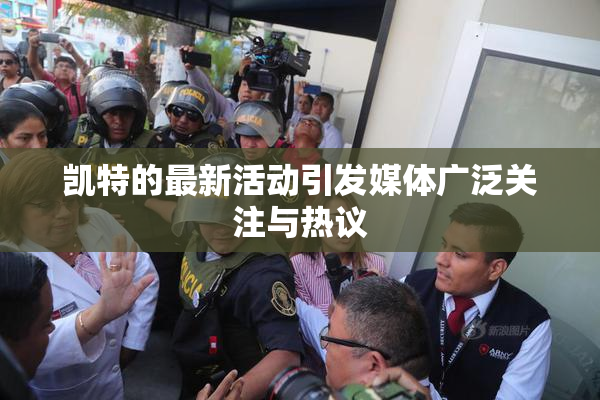 凯特的最新活动引发媒体广泛关注与热议