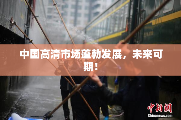 中国高清市场蓬勃发展，未来可期！