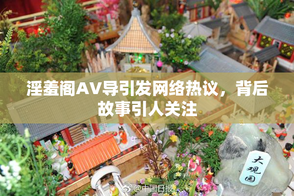 淫羞阁AV导引发网络热议，背后故事引人关注