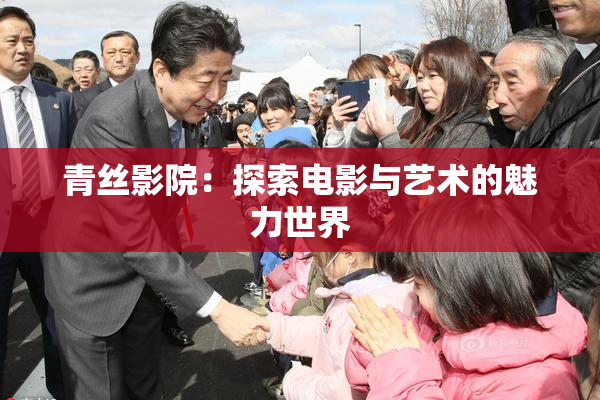 青丝影院：探索电影与艺术的魅力世界