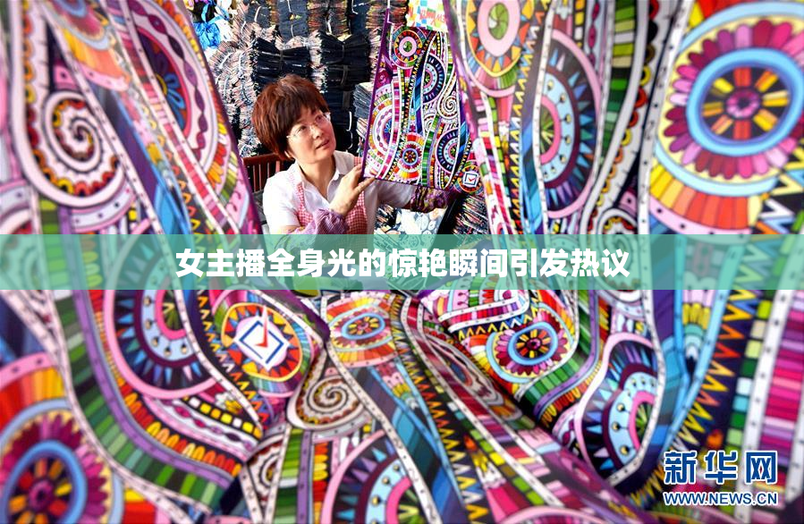 女主播全身光的惊艳瞬间引发热议