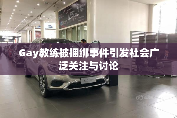Gay教练被捆绑事件引发社会广泛关注与讨论