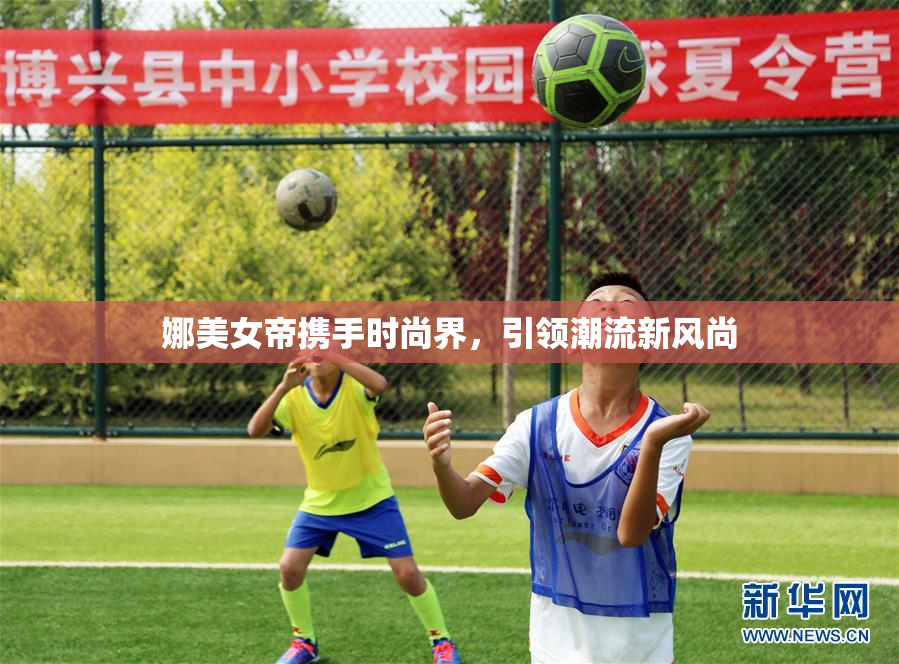 娜美女帝携手时尚界，引领潮流新风尚
