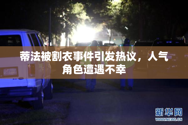 蒂法被割衣事件引发热议，人气角色遭遇不幸