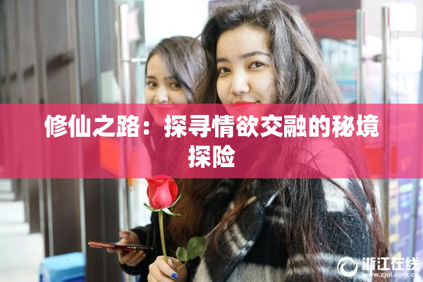 修仙之路：探寻情欲交融的秘境探险