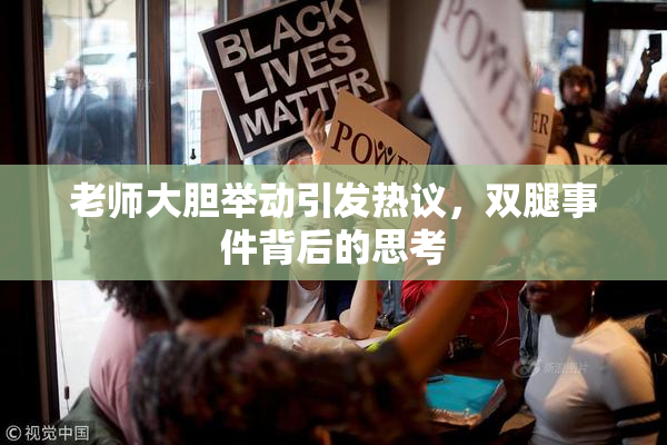 老师大胆举动引发热议，双腿事件背后的思考