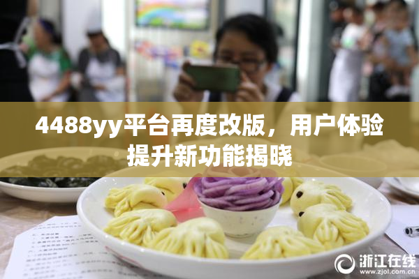 4488yy平台再度改版，用户体验提升新功能揭晓