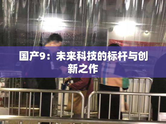 国产9：未来科技的标杆与创新之作