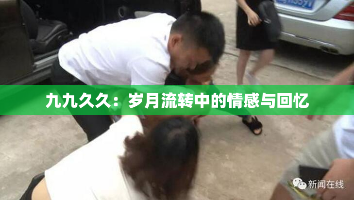 九九久久：岁月流转中的情感与回忆