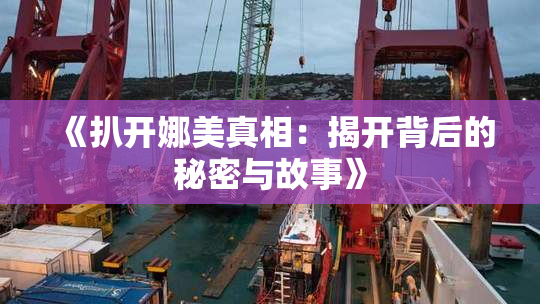 《扒开娜美真相：揭开背后的秘密与故事》