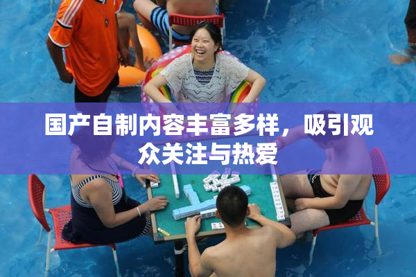国产自制内容丰富多样，吸引观众关注与热爱
