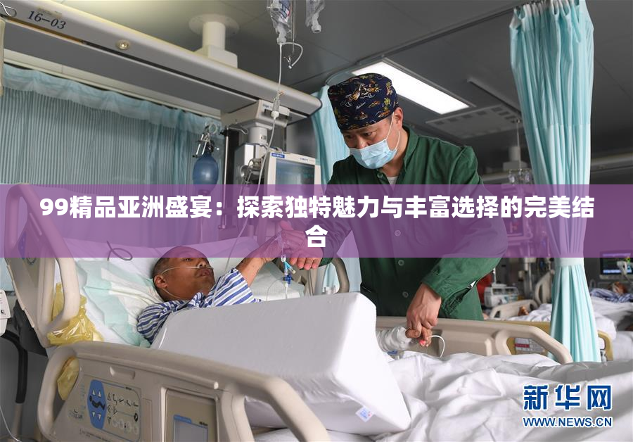 99精品亚洲盛宴：探索独特魅力与丰富选择的完美结合