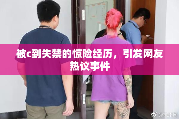 被c到失禁的惊险经历，引发网友热议事件
