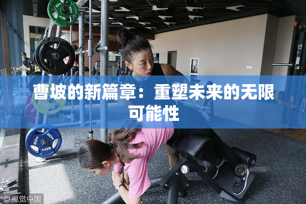 曹坡的新篇章：重塑未来的无限可能性