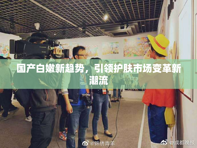 国产白嫩新趋势，引领护肤市场变革新潮流