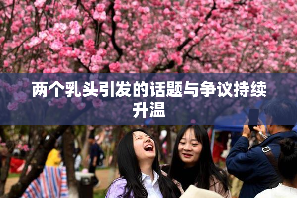 两个乳头引发的话题与争议持续升温