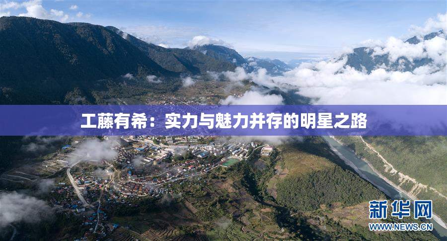 工藤有希：实力与魅力并存的明星之路